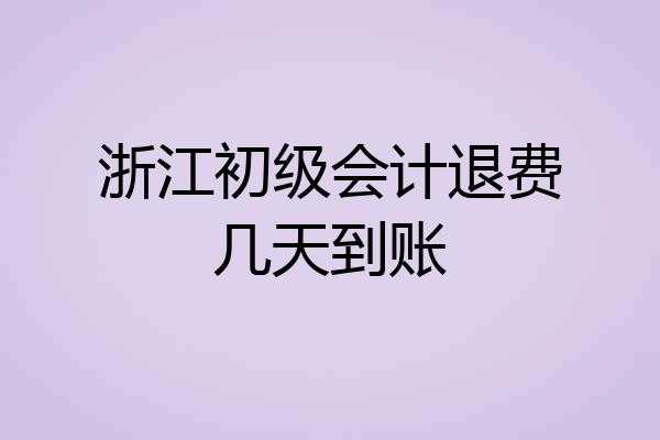 浙江初级会计退费几天到账