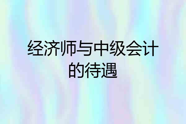 经济师与中级会计的待遇