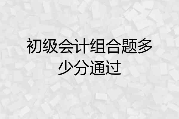 初级会计组合题多少分通过