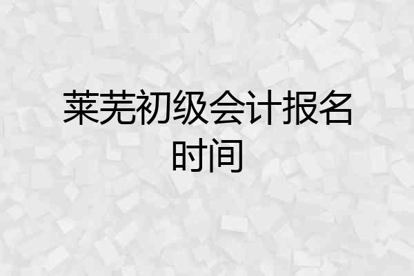 莱芜初级会计报名时间
