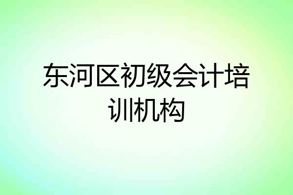 东河区初级会计培训机构