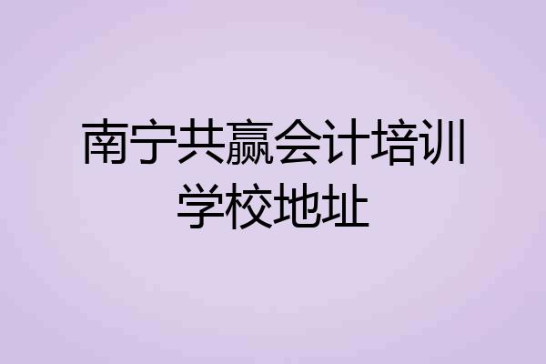 南宁共赢会计培训学校地址