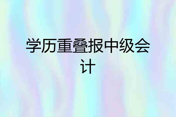 学历重叠报中级会计