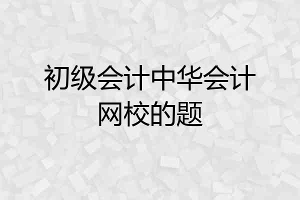 初级会计中华会计网校的题