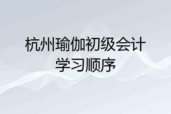杭州瑜伽初级会计学习顺序