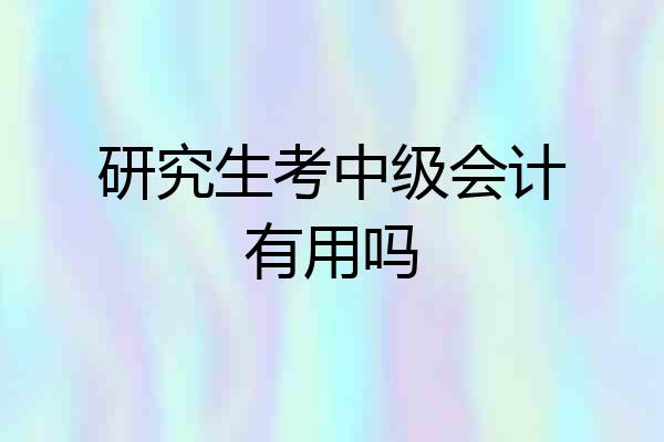 研究生考中级会计有用吗