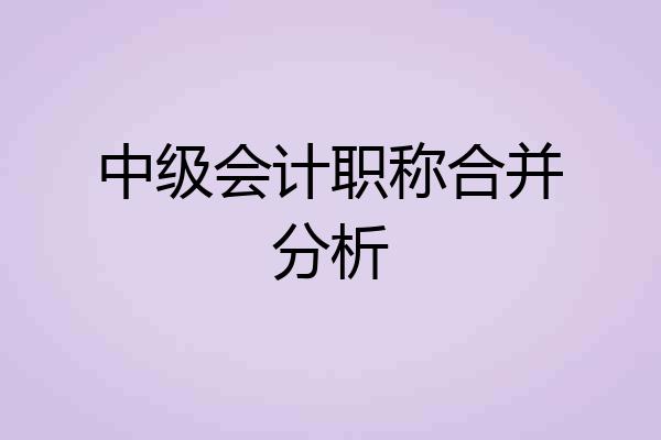 中级会计职称合并分析