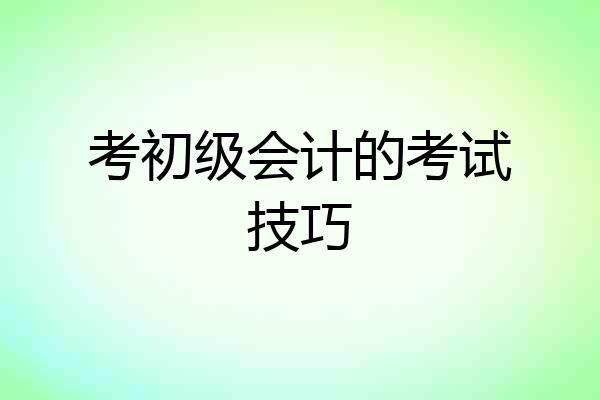 考初级会计的考试技巧