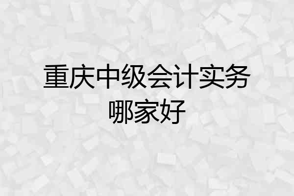 重庆中级会计实务哪家好