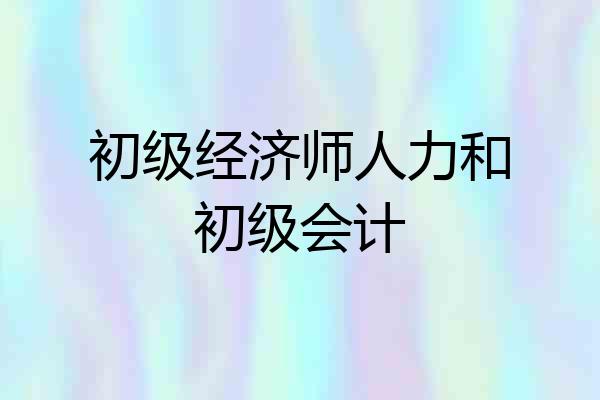 初级经济师人力和初级会计