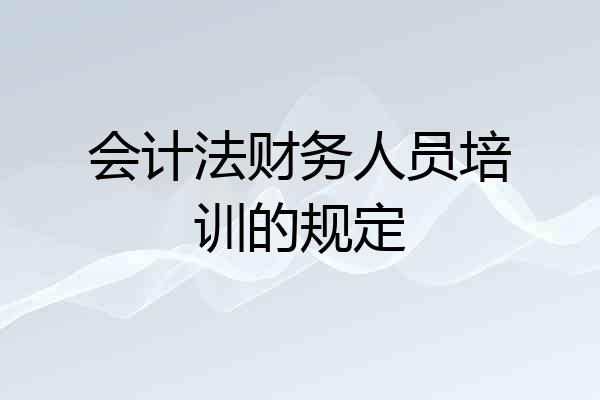 会计法财务人员培训的规定