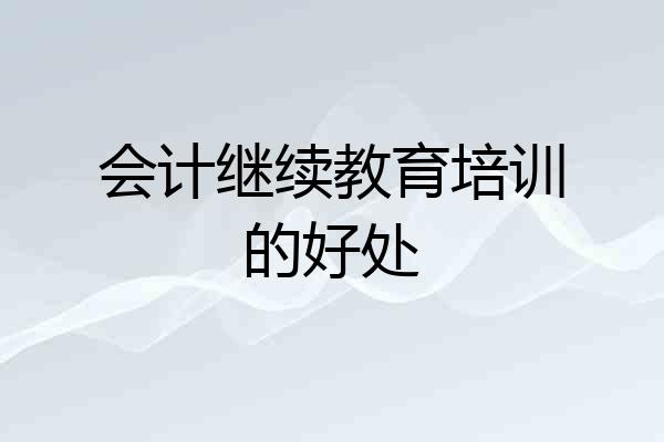 会计继续教育培训的好处