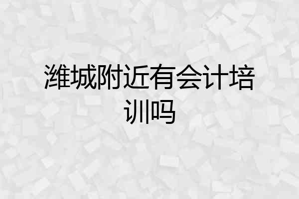 潍城附近有会计培训吗