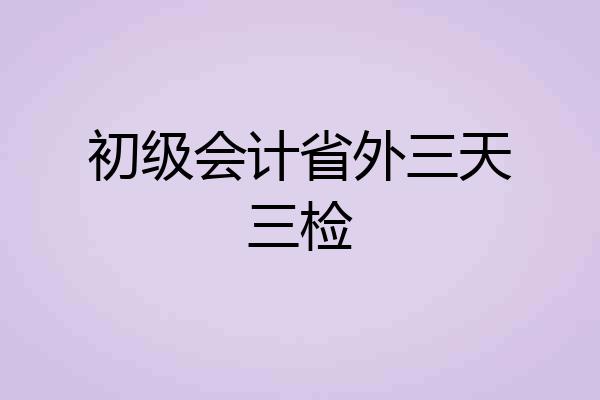 初级会计省外三天三检