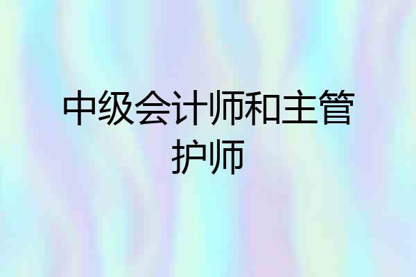 中级会计师和主管护师