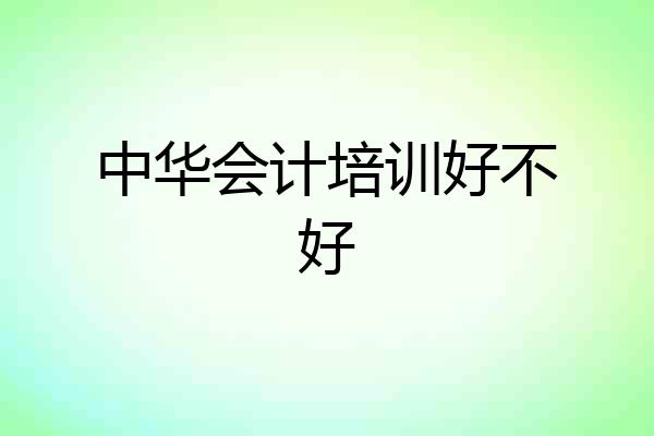 中华会计培训好不好