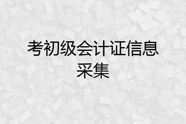 考初级会计证信息采集