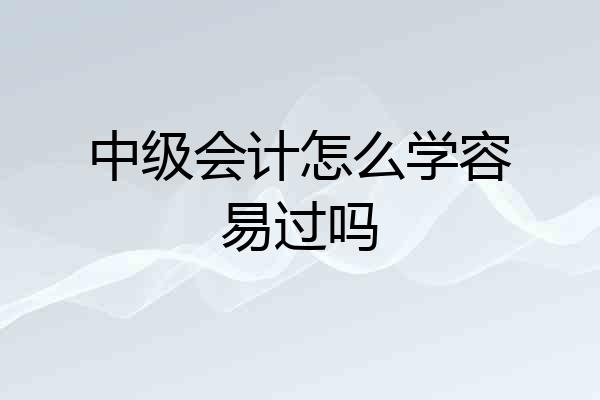 中级会计怎么学容易过吗