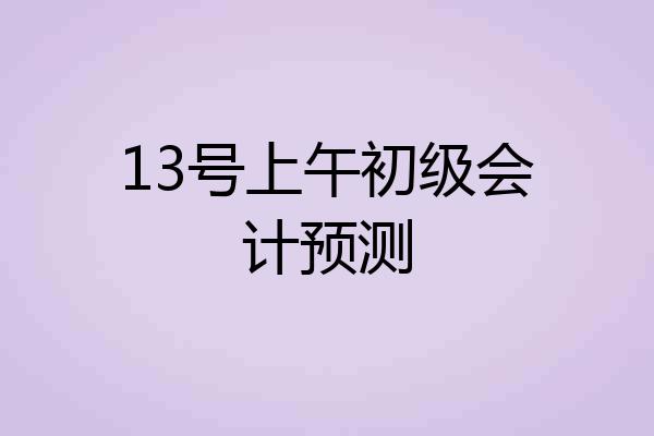 13号上午初级会计预测