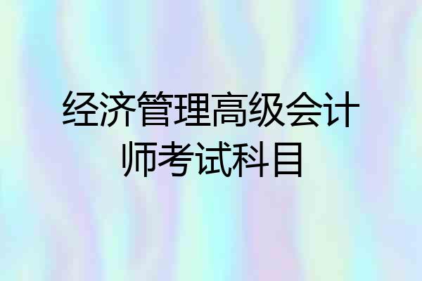 经济管理高级会计师考试科目