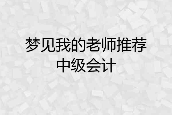梦见我的老师推荐中级会计