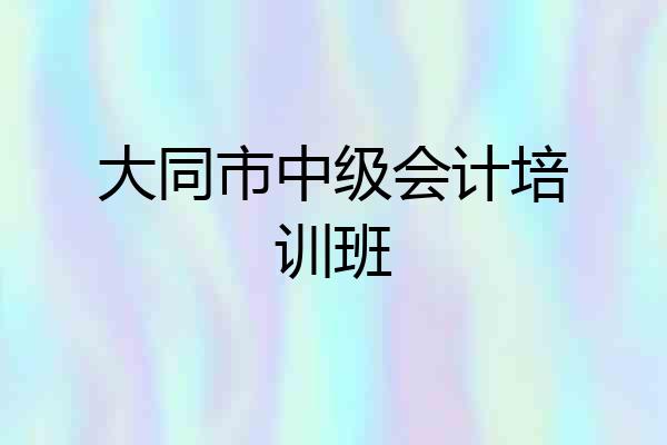 大同市中级会计培训班