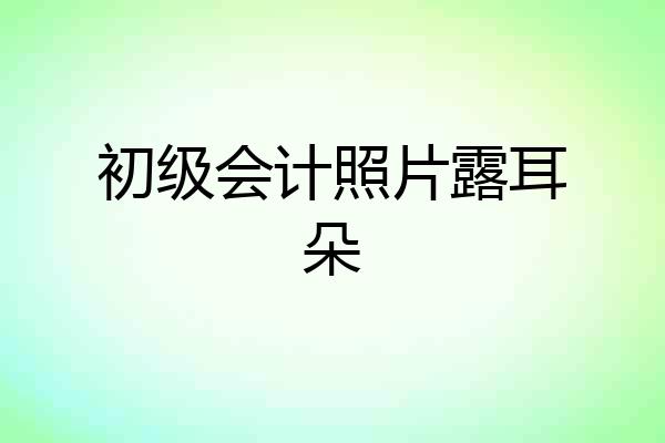 初级会计照片露耳朵