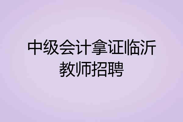 中级会计拿证临沂教师招聘