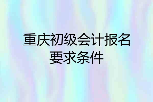 重庆初级会计报名要求条件