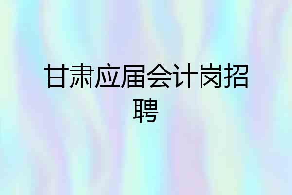 甘肃应届会计岗招聘