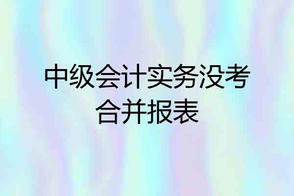 中级会计实务没考合并报表