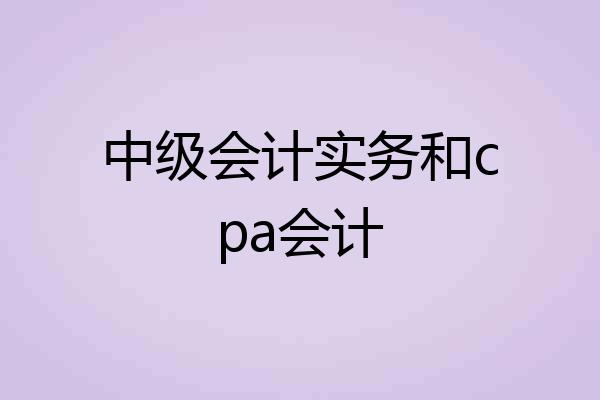 中级会计实务和cpa会计