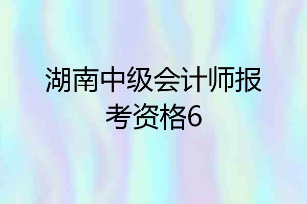 湖南中级会计师报考资格6