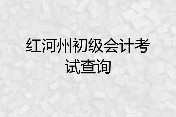 红河州初级会计考试查询