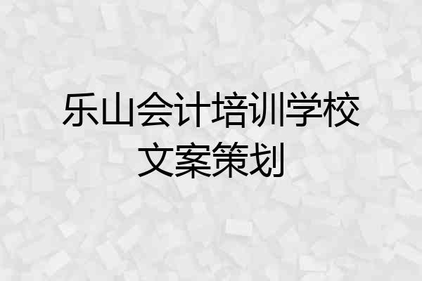 乐山会计培训学校文案策划
