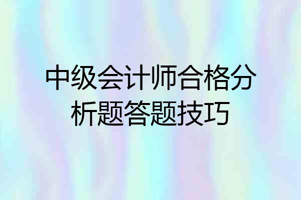 中级会计师合格分析题答题技巧
