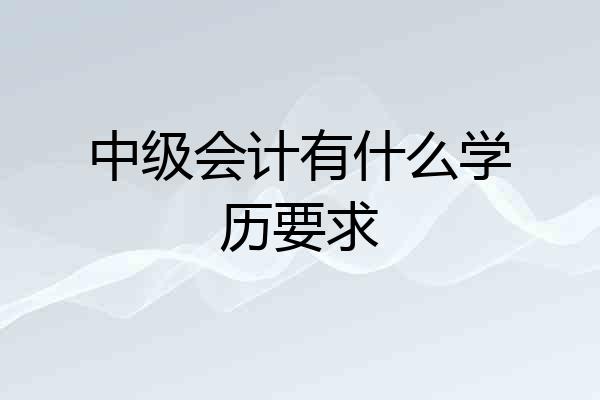 中级会计有什么学历要求