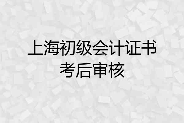 上海初级会计证书考后审核