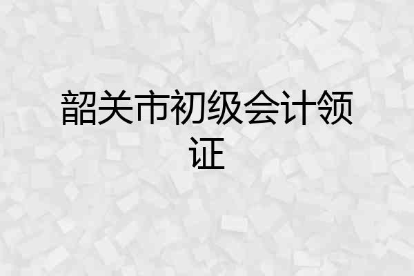 韶关市初级会计领证