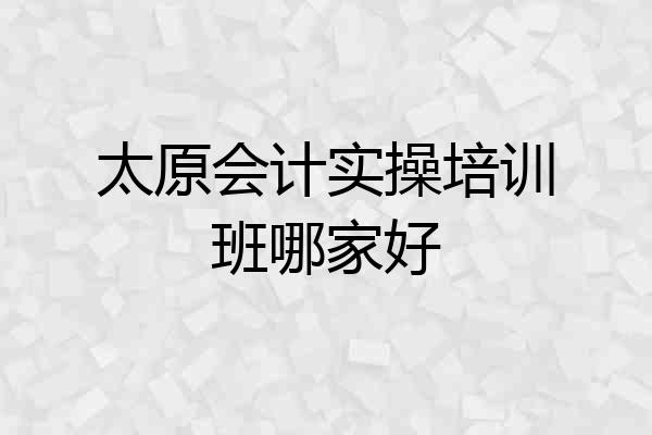 太原会计实操培训班哪家好