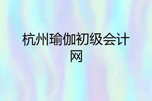 杭州瑜伽初级会计网