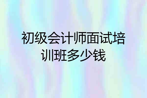 初级会计师面试培训班多少钱