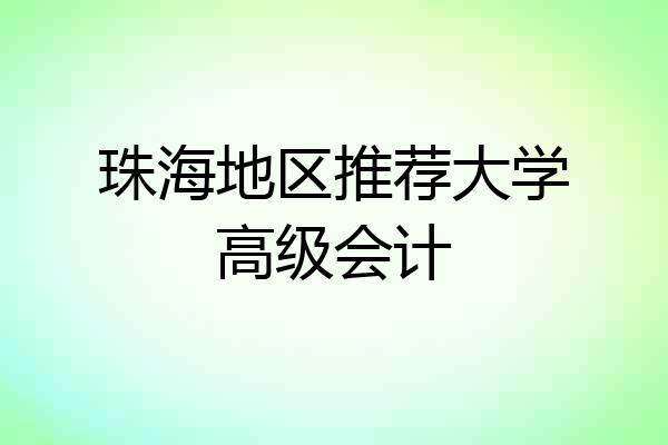 珠海地区推荐大学高级会计