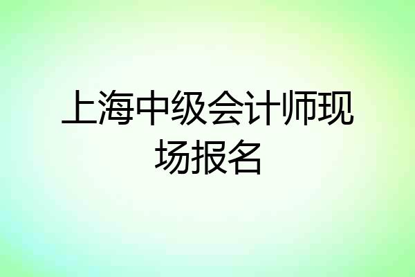 上海中级会计师现场报名