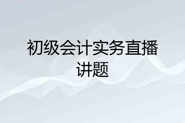 初级会计实务直播讲题