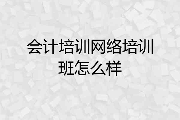会计培训网络培训班怎么样