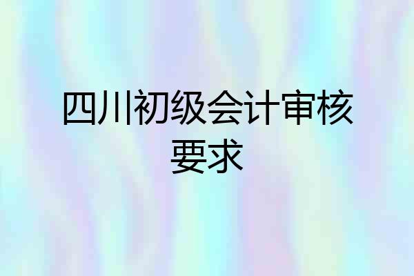 四川初级会计审核要求