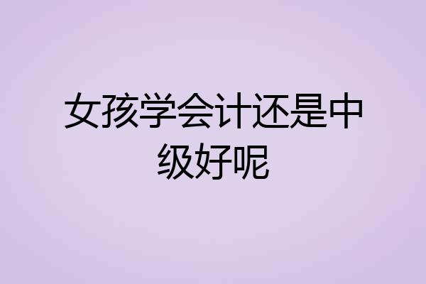女孩学会计还是中级好呢