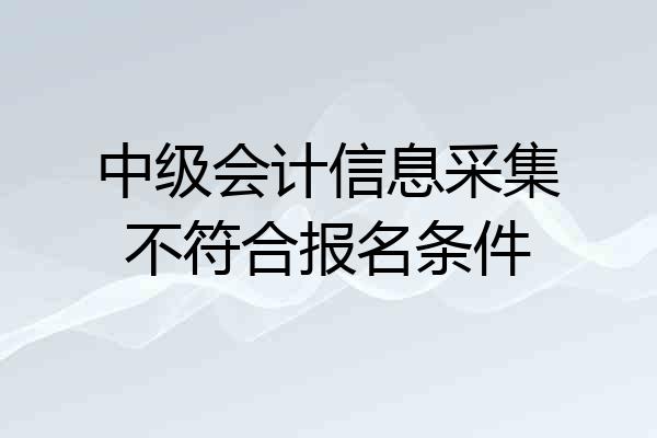 中级会计信息采集不符合报名条件