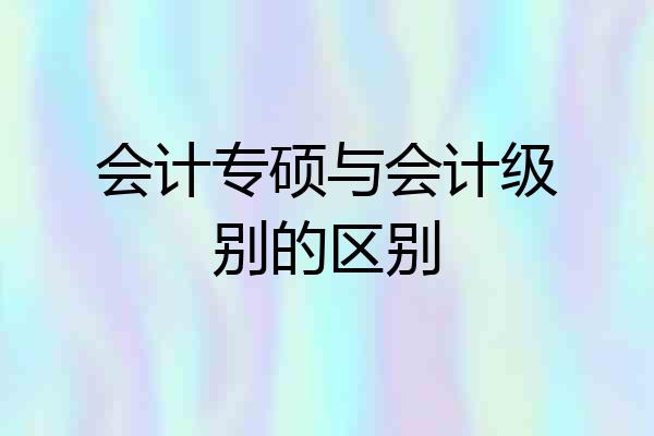 会计专硕与会计级别的区别
